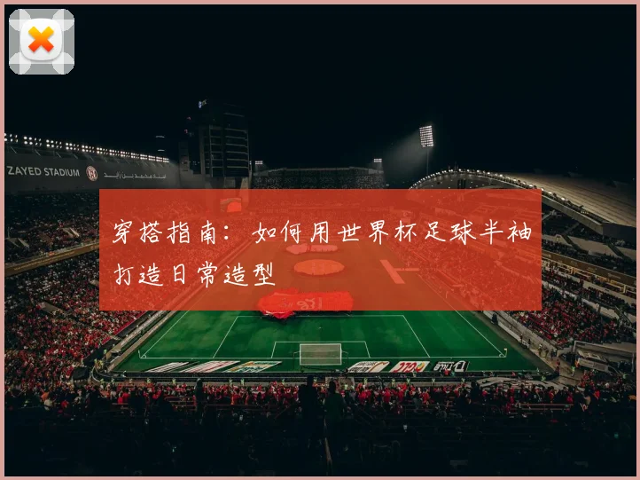 穿搭指南：如何用世界杯足球半袖打造日常造型