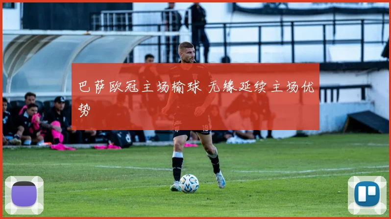 巴萨欧冠主场输球 无缘延续主场优势